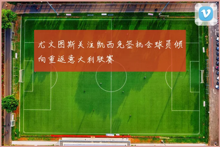 尤文图斯关注凯西免签机会球员倾向重返意大利联赛