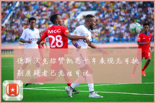 德斯沃克称赞凯恩十年表现无可挑剔质疑者已无话可说