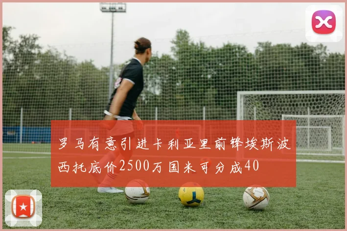 罗马有意引进卡利亚里前锋埃斯波西托底价2500万国米可分成40