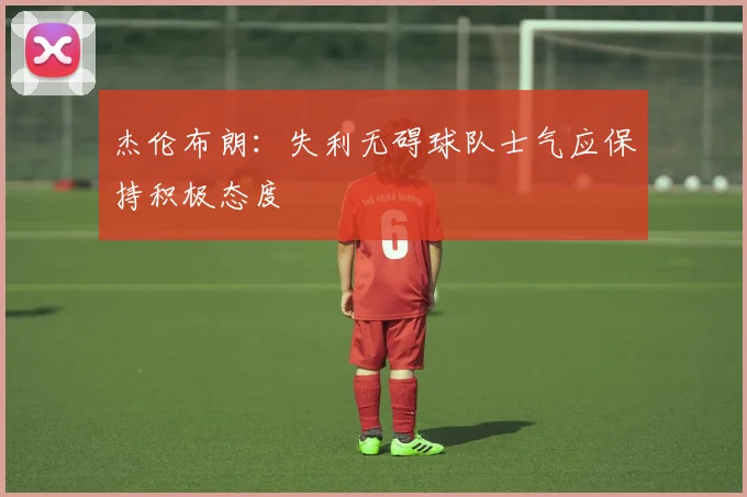 杰伦布朗：失利无碍球队士气应保持积极态度