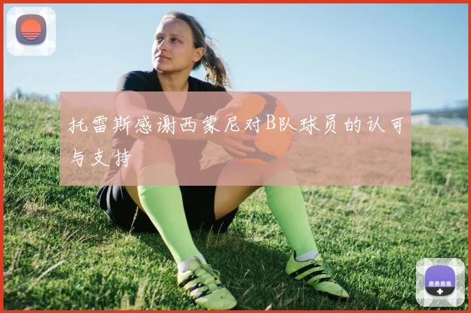 托雷斯感谢西蒙尼对B队球员的认可与支持