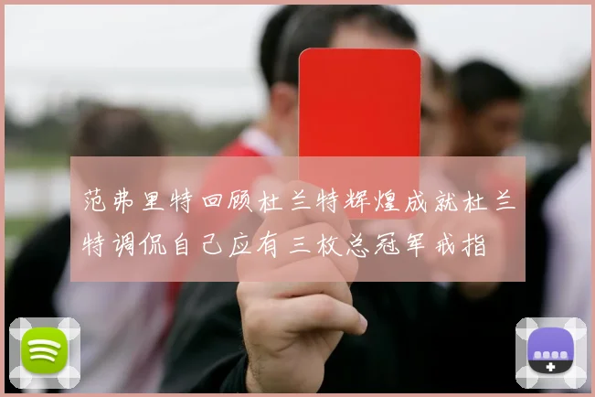 范弗里特回顾杜兰特辉煌成就杜兰特调侃自己应有三枚总冠军戒指