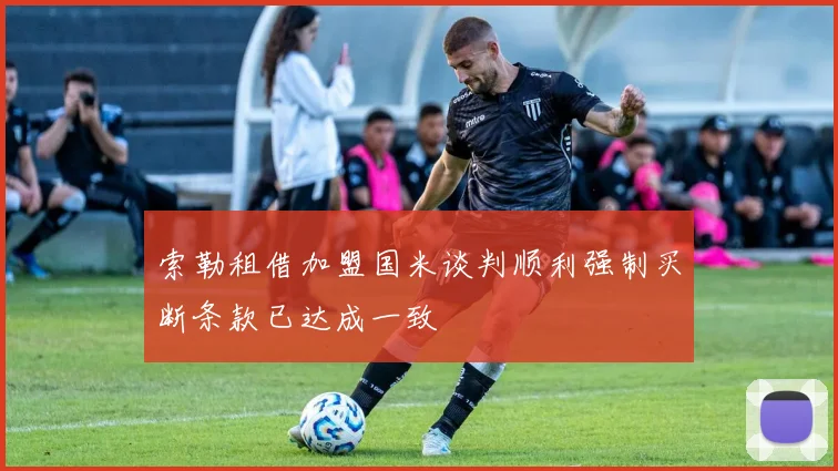 索勒租借加盟国米谈判顺利强制买断条款已达成一致